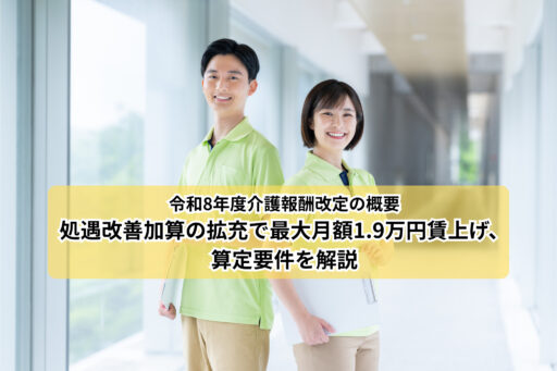 令和8年度介護報酬改定の概要｜処遇改善加算拡充で最大月額1.9万円賃上げ、算定要件を解説