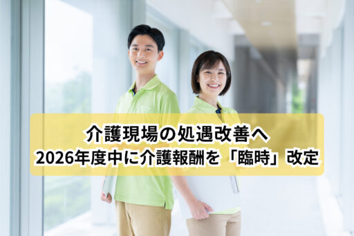 介護現場の処遇改善へ、2026年度中異例の介護報酬「臨時」改定