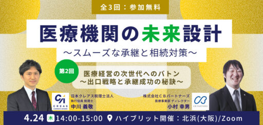 【ハイブリット開催：無料セミナー】日本クレアス税理士法人共催！第2回『医療経営の次世代へのバトン～出口戦略と承継成功の秘訣～』