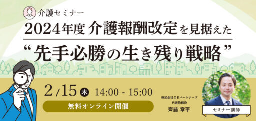 【無料ＷＥＢセミナー】2024年度介護報酬改定を見据えた“先手必勝の生き残り戦略”