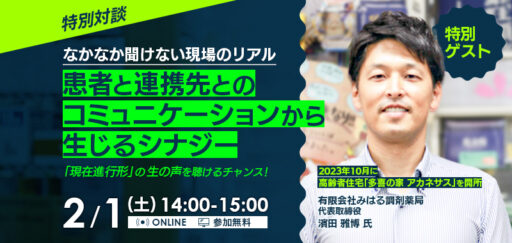 【特別対談】なかなか聞けない現場のリアル、患者と連携先とのコミュニケーションから生じるシナジー